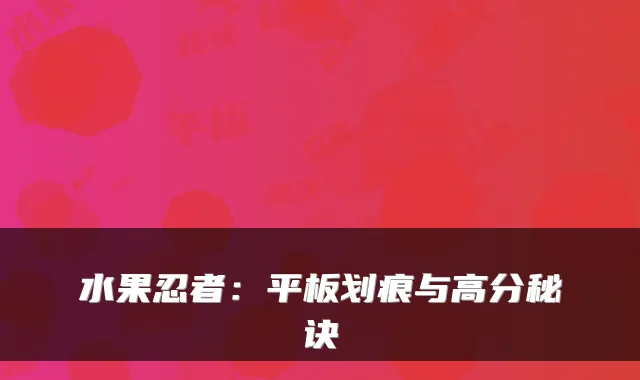 水果忍者：平板划痕与高分秘诀