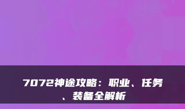 7072神途攻略：职业、任务、装备全解析