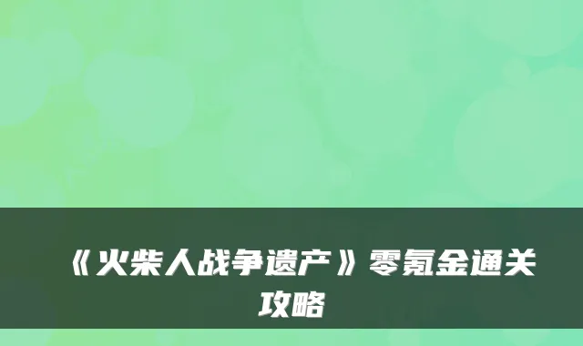 《火柴人战争遗产》零氪金通关攻略