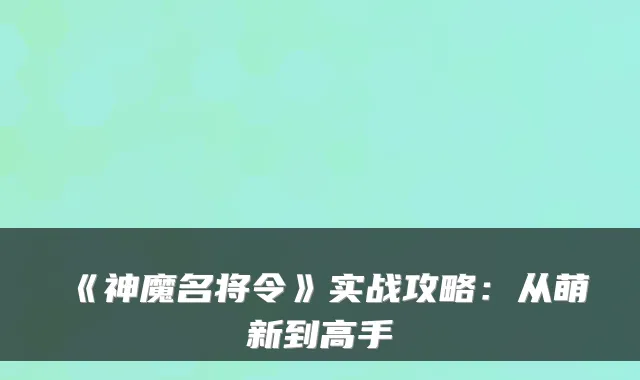 《神魔名将令》实战攻略：从萌新到高手