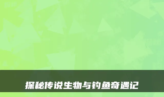 探秘传说生物与钓鱼奇遇记