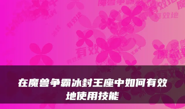 在魔兽争霸冰封王座中如何有效地使用技能