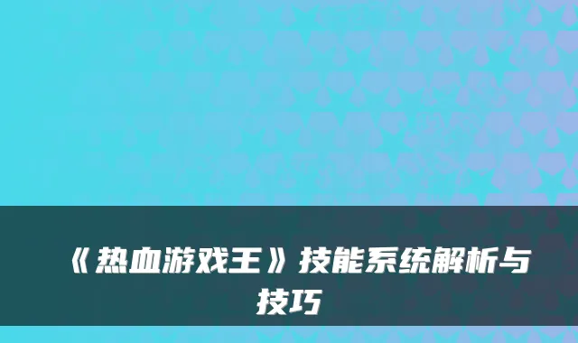 《热血游戏王》技能系统解析与技巧