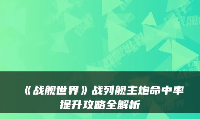 《战舰世界》战列舰主炮命中率提升攻略全解析