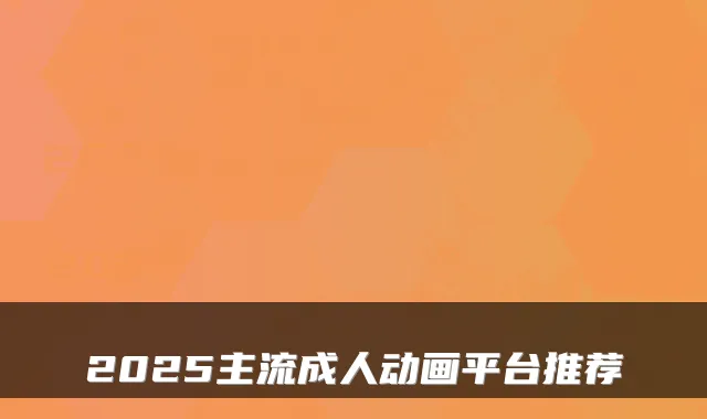 2025主流成人动画平台推荐