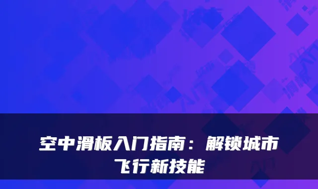 空中滑板入门指南：解锁城市飞行新技能
