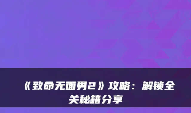 《致命无面男2》攻略：解锁全关秘籍分享