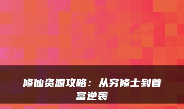 修仙资源攻略：从穷修士到首富逆袭