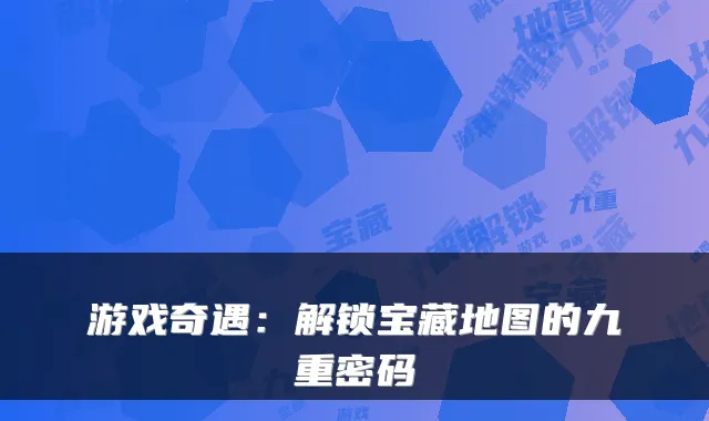 游戏奇遇：解锁宝藏地图的九重密码