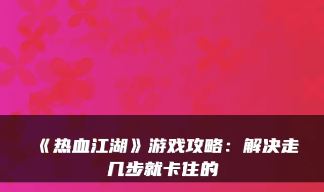 《热血江湖》游戏攻略：解决走几步就卡住的