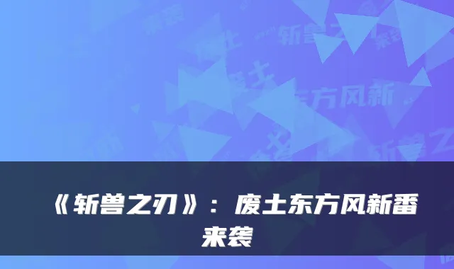 《斩兽之刃》:废土东方风新番来袭
