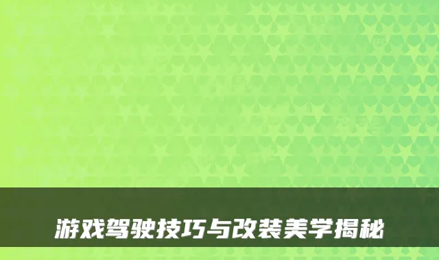 游戏驾驶技巧与改装美学揭秘