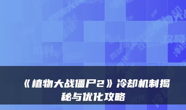 《植物大战僵尸2》冷却机制揭秘与优化攻略