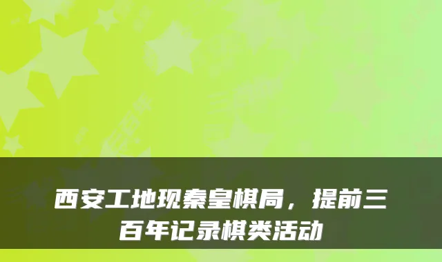 西安工地现秦皇棋局，提前三百年记录棋类活动