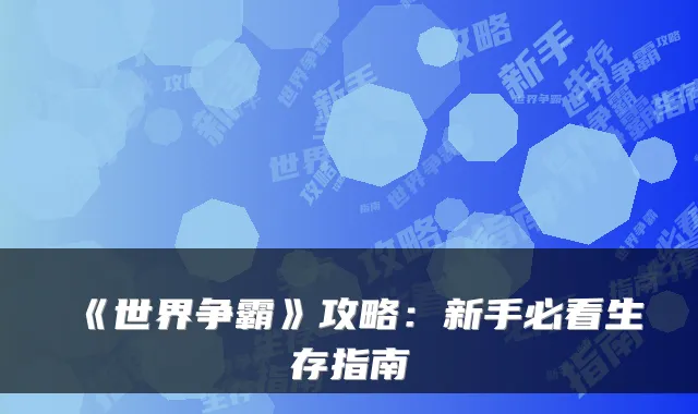《世界争霸》攻略：新手必看生存指南