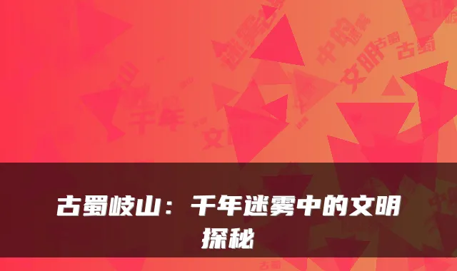 古蜀岐山:千年迷雾中的文明探秘