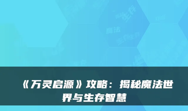 《万灵启源》攻略：揭秘魔法世界与生存智慧