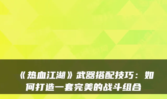 《热血江湖》武器搭配技巧：如何打造一套的战斗组合