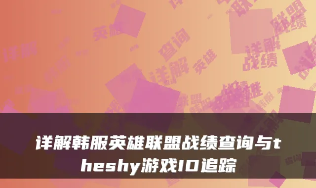 详解韩服英雄联盟战绩查询与theshy游戏ID追踪