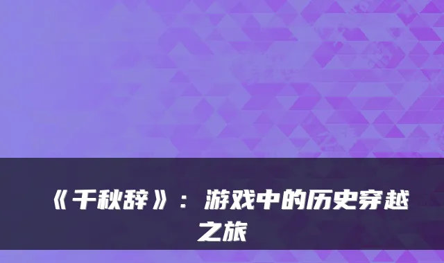 《千秋辞》:游戏中的历史穿越之旅