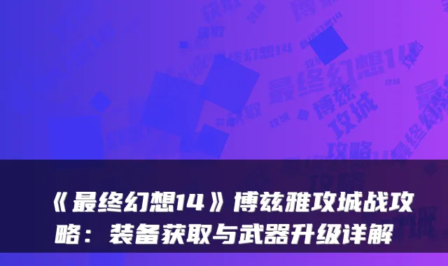 《终幻想14》博兹雅攻城战攻略：装备获取与武器升级详解