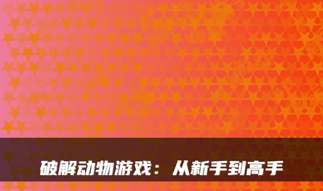 破解动物游戏：从新手到高手