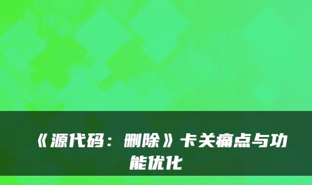 《源代码：删除》卡关痛点与功能优化