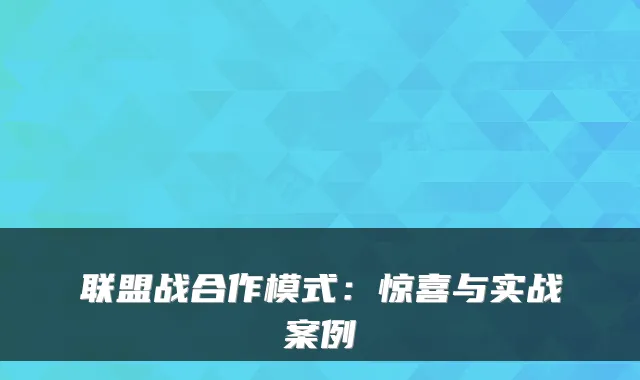 联盟战合作模式：惊喜与实战案例