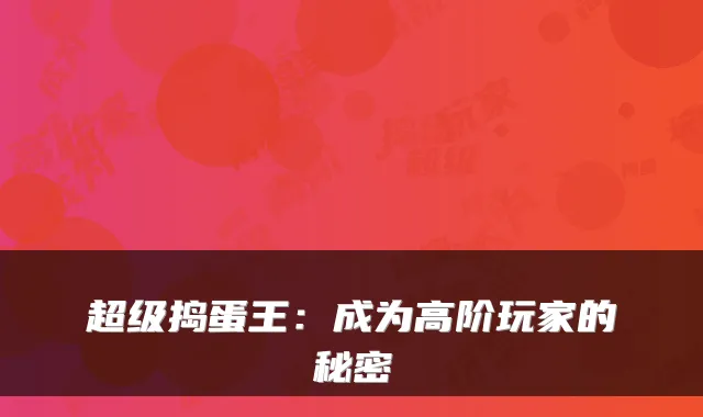 超级捣蛋王：成为高阶玩家的秘密