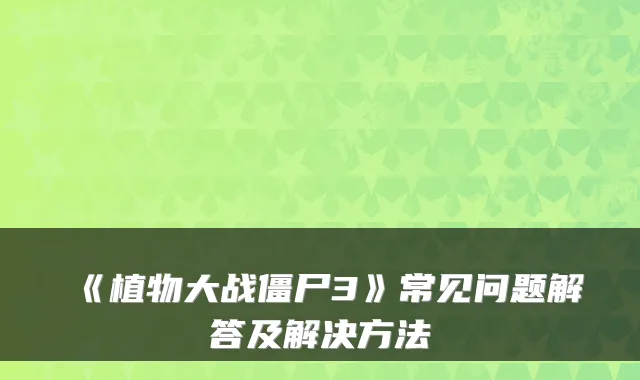 《植物大战僵尸3》常见问题解答及解决方法