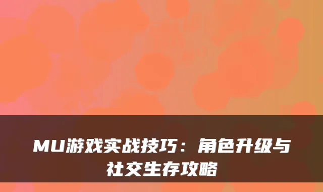 MU游戏实战技巧：角色升级与社交生存攻略