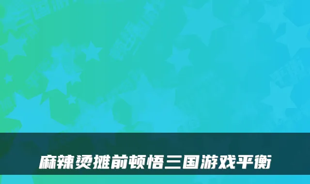 麻辣烫摊前顿悟三国游戏平衡