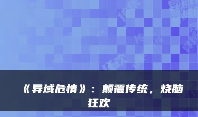 《异域危情》：颠覆传统，烧脑狂欢