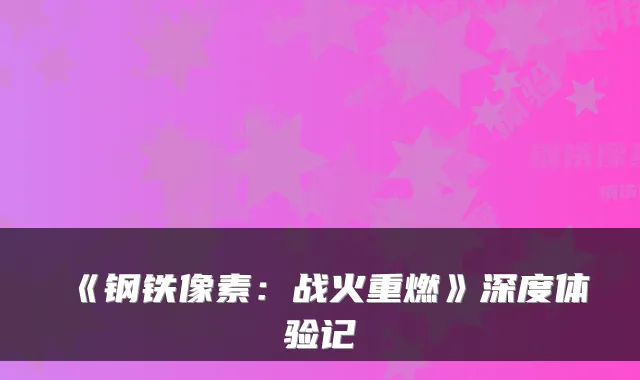《钢铁像素：战火重燃》深度体验记