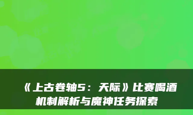 《上古卷轴5：天际》比赛喝酒机制解析与魔神任务探索