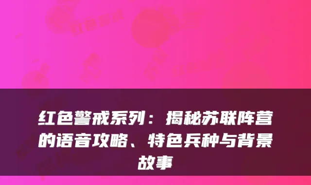 红色警戒系列：揭秘苏联阵营的语音攻略、特色兵种与背景故事