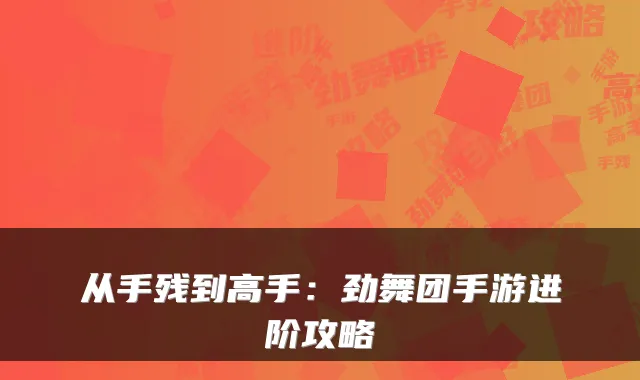 从手残到高手：劲舞团手游进阶攻略