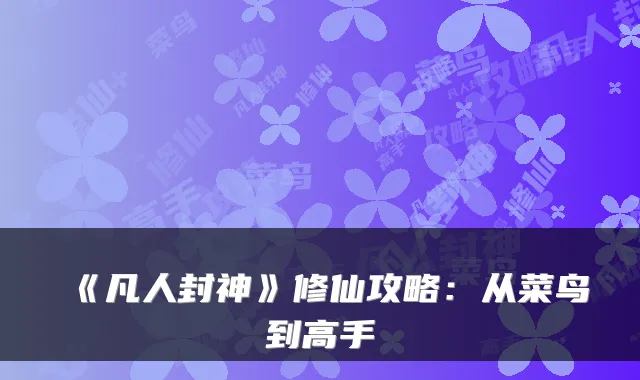 《凡人封神》修仙攻略:从菜鸟到高手