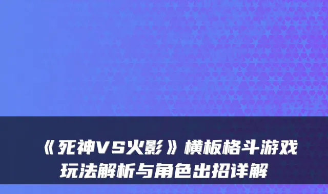 《死神VS火影》横板格斗游戏玩法解析与角色出招详解