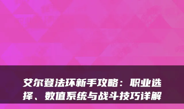 艾尔登法环新手攻略:职业选择、数值系统与战斗技巧详解