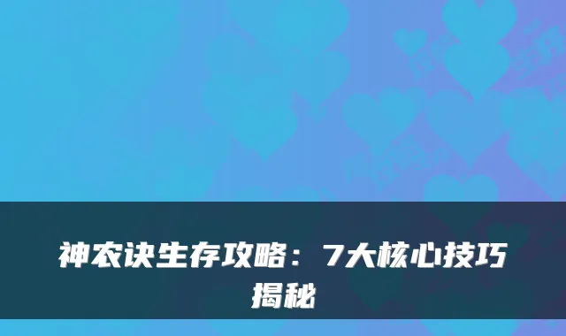 神农诀生存攻略：7大核心技巧揭秘