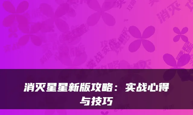 消灭星星新版攻略：实战心得与技巧