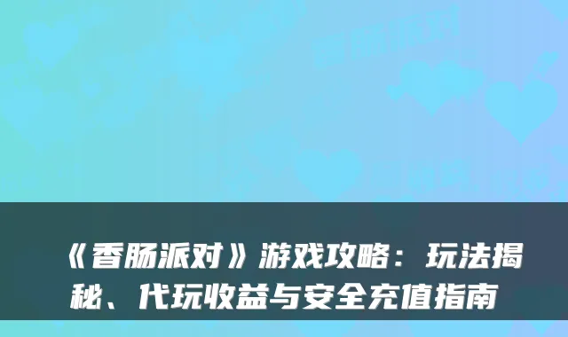 《香肠派对》游戏攻略:玩法揭秘、代玩收益与安全充值指南