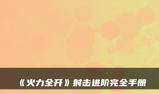 《火力全开》射击进阶完全手册