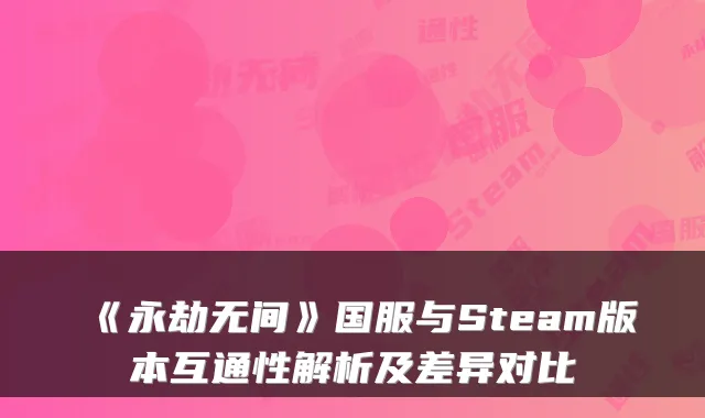 《永劫无间》国服与Steam版本互通性解析及差异对比