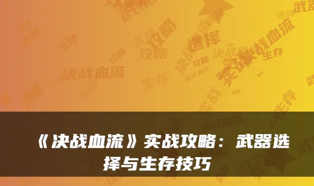 《决战血流》实战攻略:武器选择与生存技巧