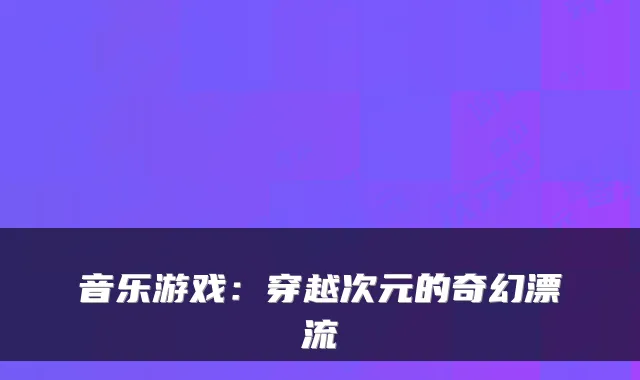 音乐游戏：穿越次元的奇幻漂流
