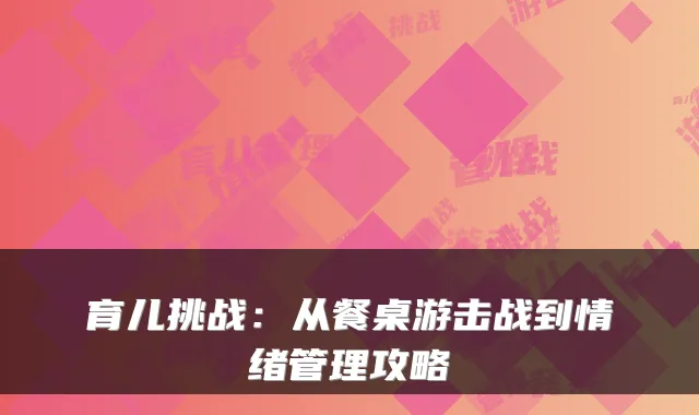 育儿挑战:从餐桌游击战到情绪管理攻略