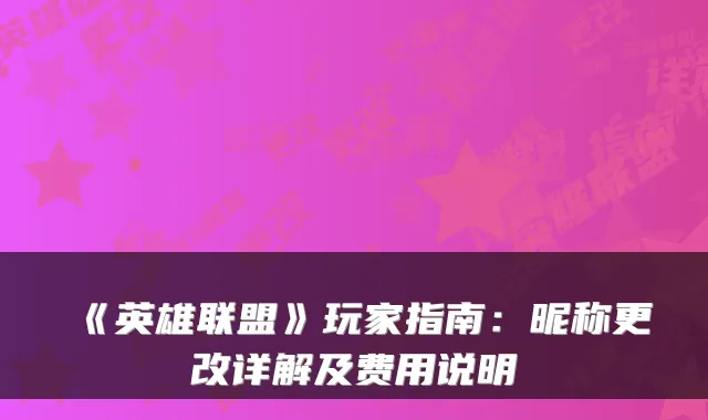 《英雄联盟》玩家指南:昵称更改详解及费用说明