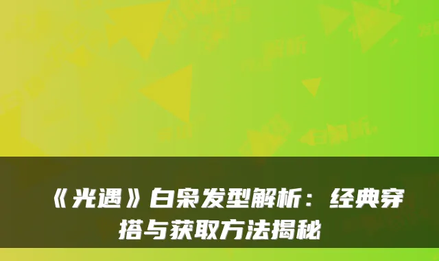 《光遇》白枭发型解析：经典穿搭与获取方法揭秘